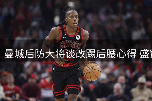 曼城后防大将谈改踢后腰心得 盛赞队友团队精神