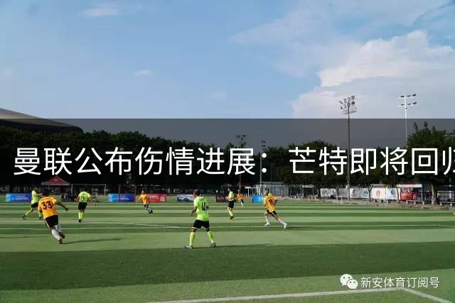曼联公布伤情进展：芒特即将回归，迪亚洛仍需休养